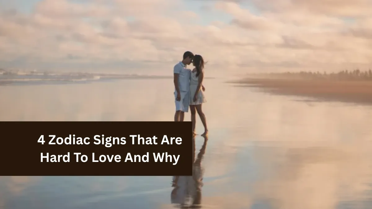 4 Zodiac Signs That Are Hard To Love And Why