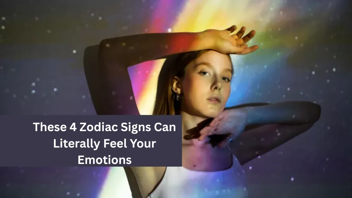 These 4 Zodiac Signs Can Literally Feel Your Emotions