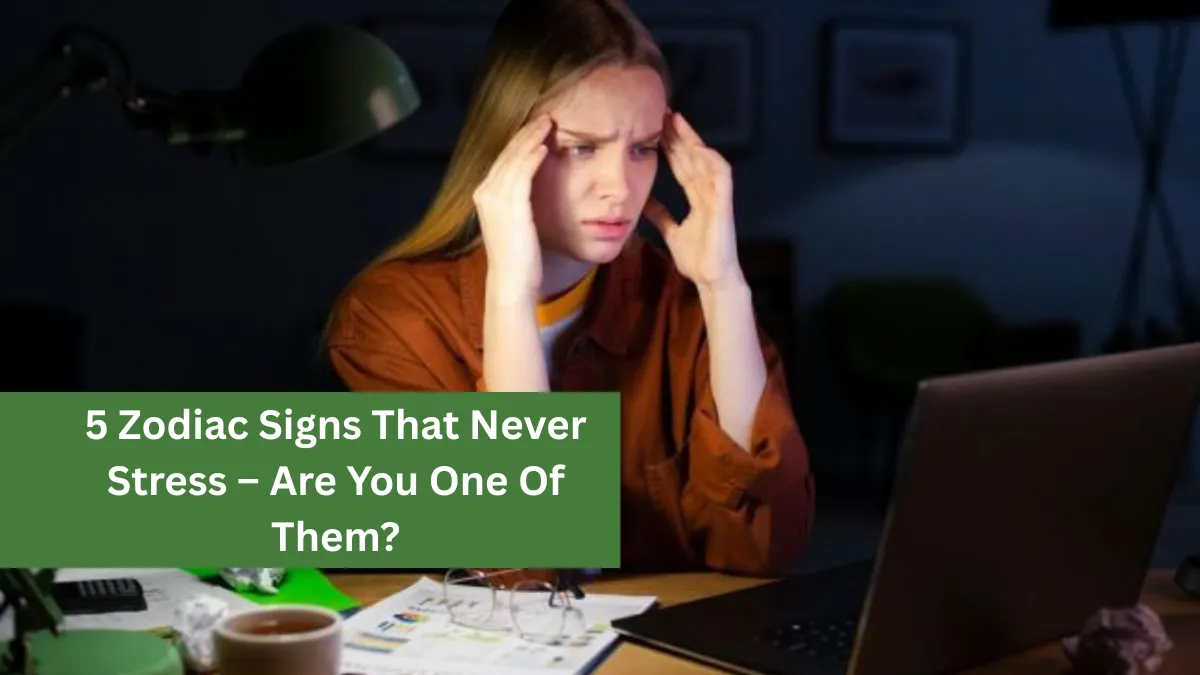 5 Zodiac Signs That Never Stress – Are You One Of Them?