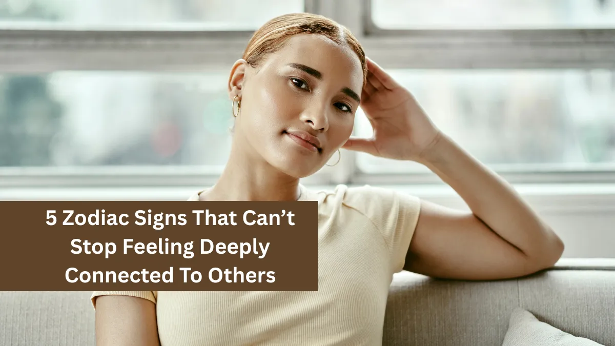 5 Zodiac Signs That Can’t Stop Feeling Deeply Connected To Others