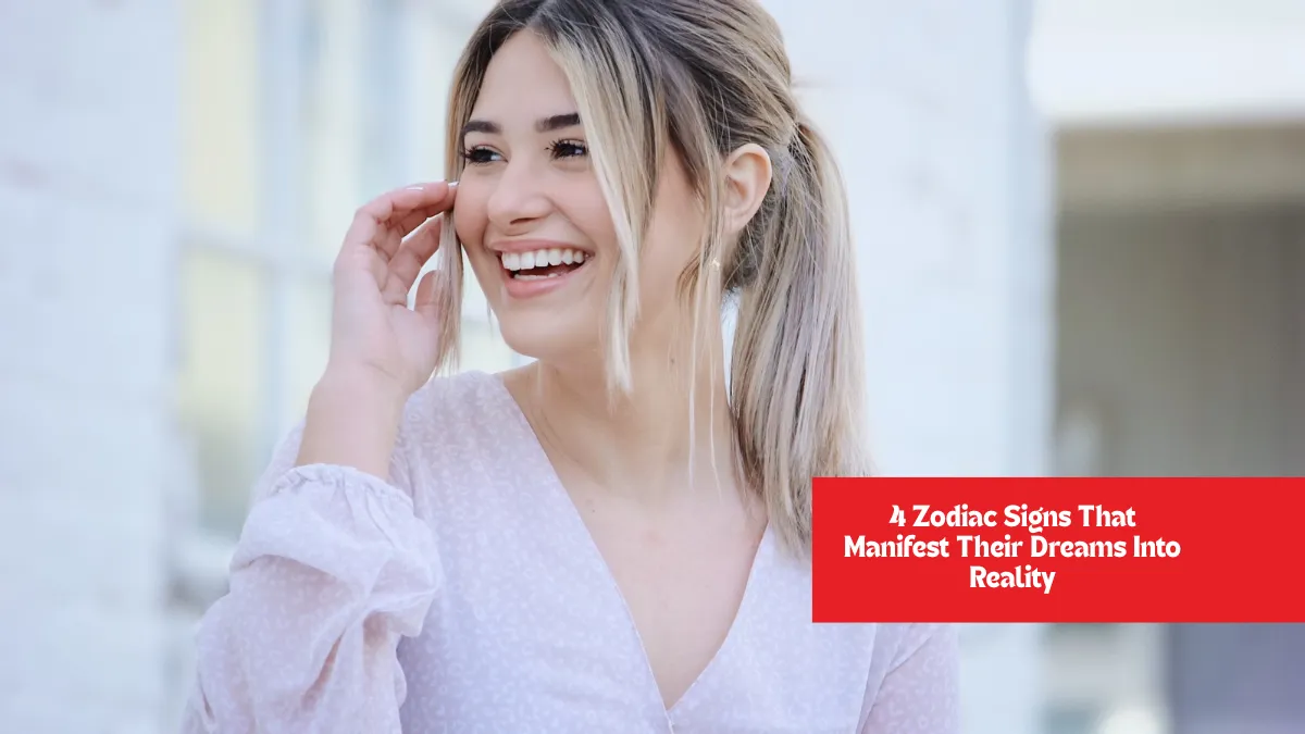 4 Zodiac Signs That Manifest Their Dreams Into Reality